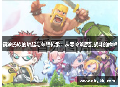 霜狼氏族的崛起与荣耀传承：从寒冷荒原到战斗的巅峰